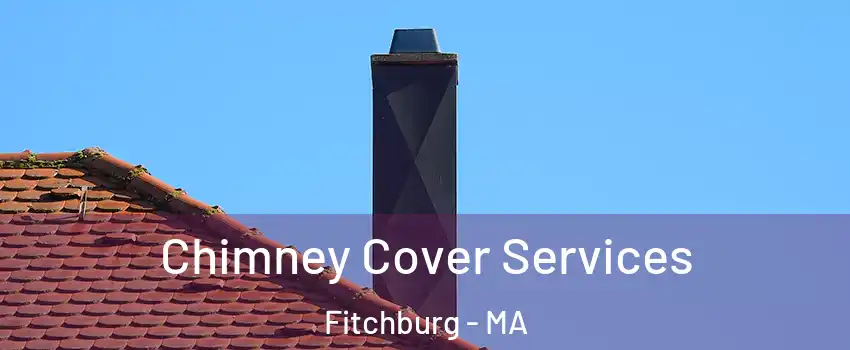  Chimney Cover Services Fitchburg - MA