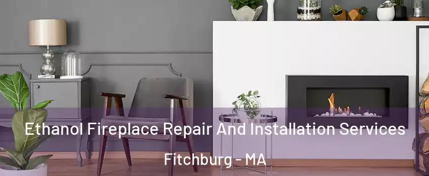  Ethanol Fireplace Repair And Installation Services Fitchburg - MA