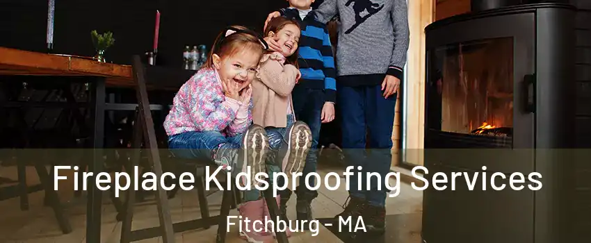  Fireplace Kidsproofing Services Fitchburg - MA