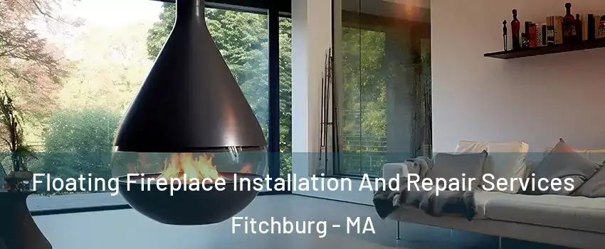 Floating Fireplace Installation And Repair Services Fitchburg - MA