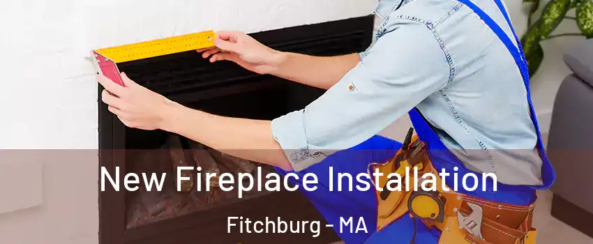  New Fireplace Installation Fitchburg - MA