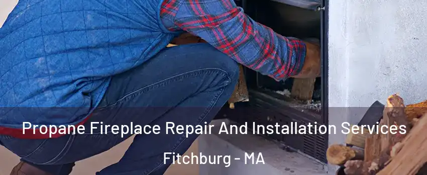  Propane Fireplace Repair And Installation Services Fitchburg - MA