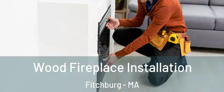  Wood Fireplace Installation Fitchburg - MA